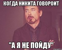 когда никита говороит "А я не пойду"