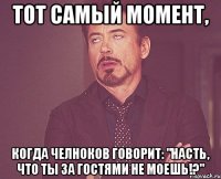 тот самый момент, когда Челноков говорит: "Насть, что ты за гостями не моешь!?"