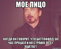 мое лицо когда он говорит, что баттлфилд за час прошел и на страйке всех ушатает