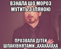 взнала шо мороз мутить з іляною прозвала дітей шпаківнятами...ахахахаха