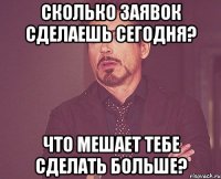 Сколько заявок сделаешь сегодня? Что мешает тебе сделать больше?