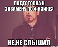 подготовка к экзамену по физике? не,не слышал