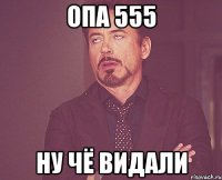 опа 555 ну чё видали