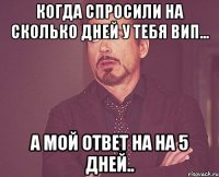 Когда спросили на сколько дней у тебя вип... А мой ответ на на 5 дней..