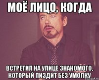 Моё лицо, когда встретил на улице знакомого, который пиздит без умолку