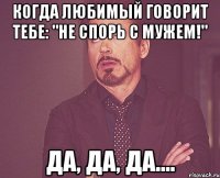 Когда любимый говорит тебе: "Не спорь с мужем!" Да, да, да....