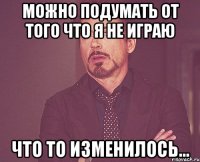 Можно подумать от того что я не играю что то изменилось...