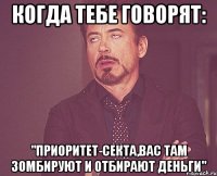 Когда тебе говорят: "Приоритет-секта,вас там зомбируют и отбирают деньги"