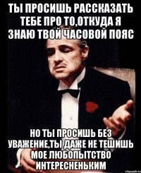 Ты просишь рассказать тебе про то,откуда я знаю твой часовой пояс Но ты просишь без уважение,ты даже не тешишь мое любопытство интересненьким