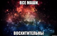 все маши восхитительны