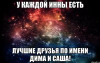 у каждой инны есть лучшие друзья по имени Дима и Саша!