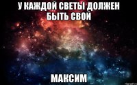 У КАЖДОЙ СВЕТЫ ДОЛЖЕН БЫТЬ СВОЙ МАКСИМ