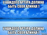 У КАЖДОГО АРТУРА ДОЛЖНА БЫТЬ СВОЯ АЛИНКА*) У КАЖДОГО АРТУРА ДОЛЖНА БЫТЬ СВОЯ АЛИНКА*)