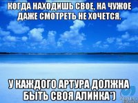 Когда находишь свое, на чужое даже смотреть не хочется. У КАЖДОГО АРТУРА ДОЛЖНА БЫТЬ СВОЯ АЛИНКА*)