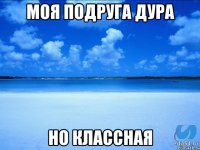 Моя подруга дура Но классная