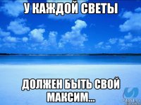 У КАЖДОЙ СВЕТЫ ДОЛЖЕН БЫТЬ СВОЙ МАКСИМ...