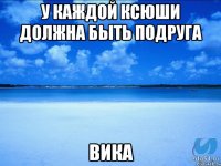 У каждой Ксюши должна быть подруга Вика