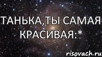 Танька,ты самая красивая:*