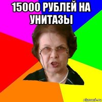 15000 рублей на унитазы 