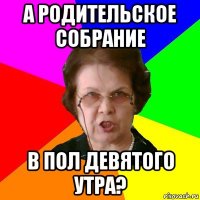 а родительское собрание в пол девятого утра?