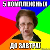 5 комплексных до завтра!