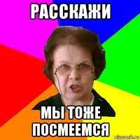 расскажи мы тоже посмеемся