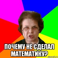  почему не сделал математику?