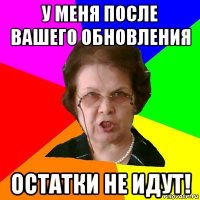 У МЕНЯ ПОСЛЕ ВАШЕГО ОБНОВЛЕНИЯ ОСТАТКИ НЕ ИДУТ!