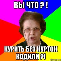 Вы Что ? ! Курить без курток кодили ?!