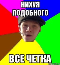 нихуя подобного все четка