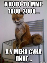 У кого-то ммр 1800, 2000... А у меня сука пинг...