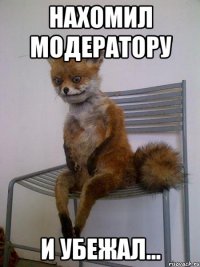 НАХОМИЛ МОДЕРАТОРУ И УБЕЖАЛ...