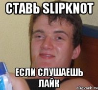 ставь SLIPKNOT если слушаешь лайк