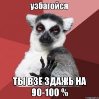  Ты взе здажь на 90-100 %