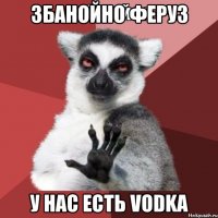 Збанойно Феруз У нас есть VODKA