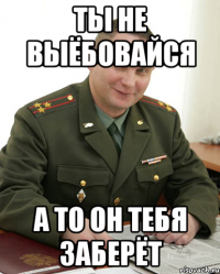 Ты не выёбовайся а то он тебя заберёт