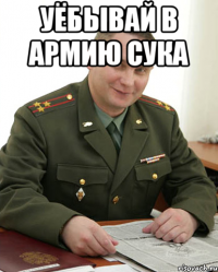 Уёбывай в армию сука 