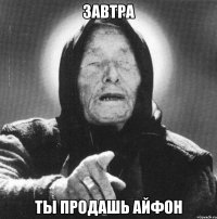 завтра ты продашь айфон