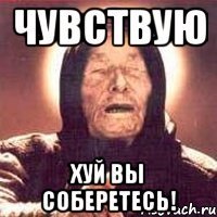 Чувствую хуй вы соберетесь!