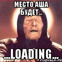 Место АША будет... ...LOADING...