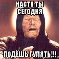 Настя ТЫ сегодня ПОДЁШЬ ГУЛЯТЬ!!!