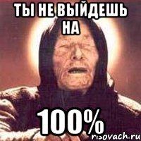 ТЫ НЕ ВЫЙДЕШЬ НА 100%