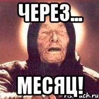 Через... месяц!