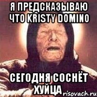 Я предсказываю что Kristy Domino Сегодня соснёт хуйца