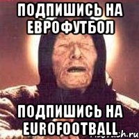 ПОДПИШИСЬ НА ЕВРОФУТБОЛ ПОДПИШИСЬ НА EUROFOOTBALL