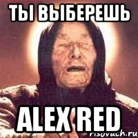 ТЫ ВЫБЕРЕШЬ ALEX RED