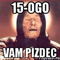 15-ogo vam pizdec