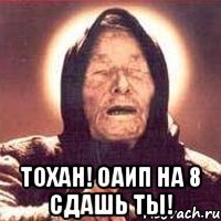  ТОХАН! ОАИП НА 8 сдашь ты!