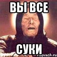 Вы все Суки