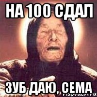 На 100 сдал Зуб даю, Сема